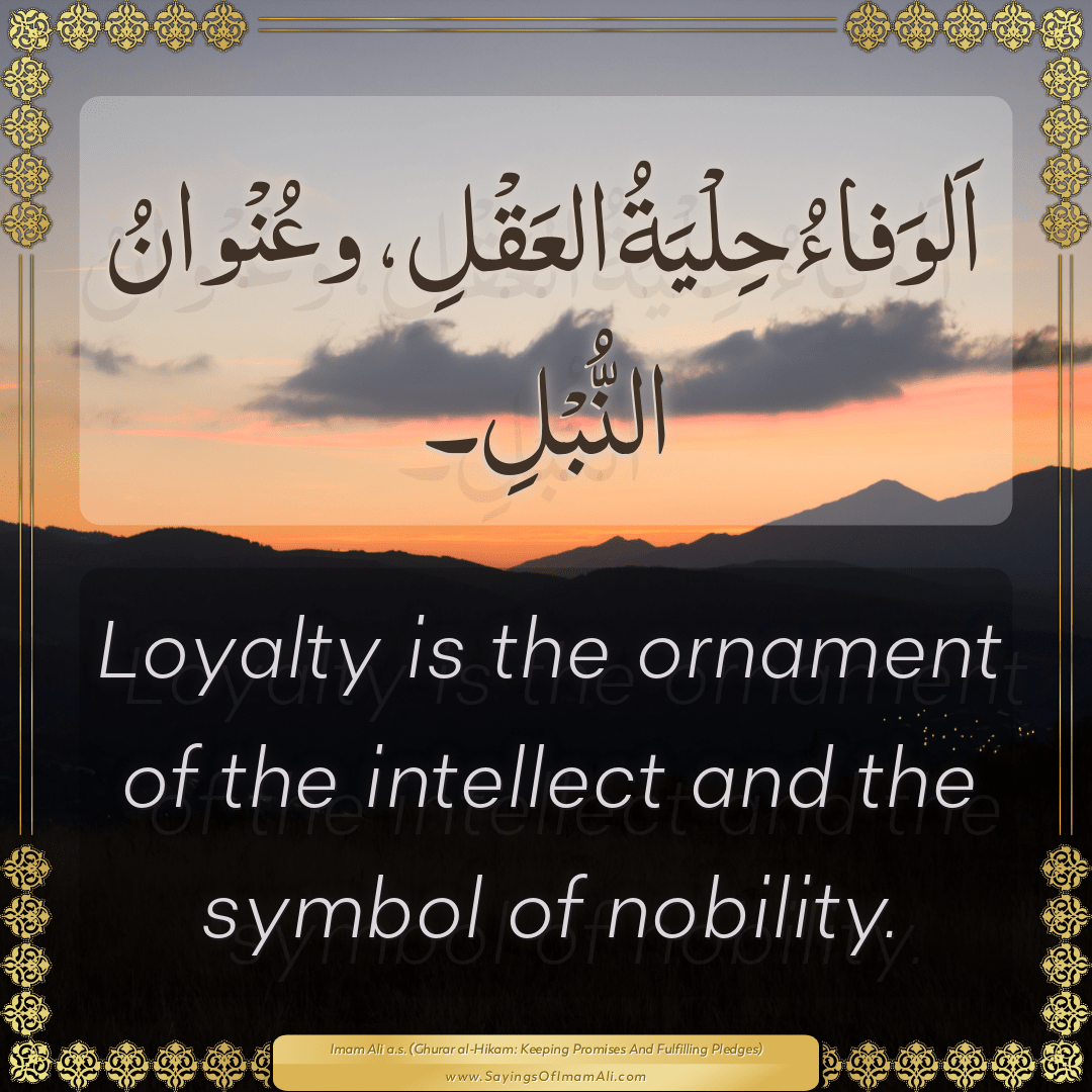 Loyalty is the ornament of the intellect and the symbol of nobility.